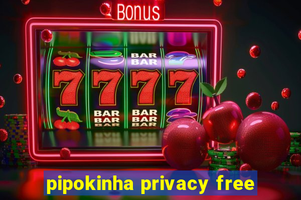 pipokinha privacy free